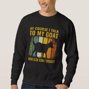 Of Course I Talk To My Goat Who Else Can I Trust Sweatshirt