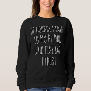 Of Course I Talk To My Pitbull Sweatshirt
