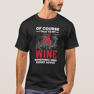 Of Course I Talk To My Wine Sometimes I Need Exper T-Shirt