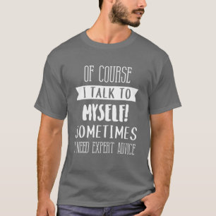 Of Course I Talk To Myself Expert Advice Fun Gift  T-Shirt