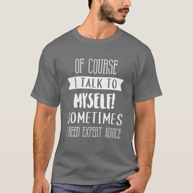 Of Course I Talk To Myself Expert Advice Fun Gift  T-Shirt (Front)