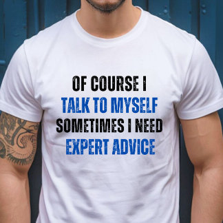 Of Course I Talk to Myself, I Need Expert Advice T-Shirt