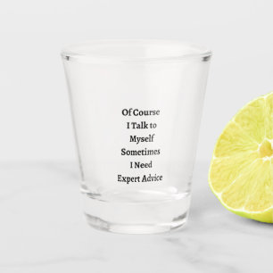 Of Course I Talk to Myself on a  Shot Glass