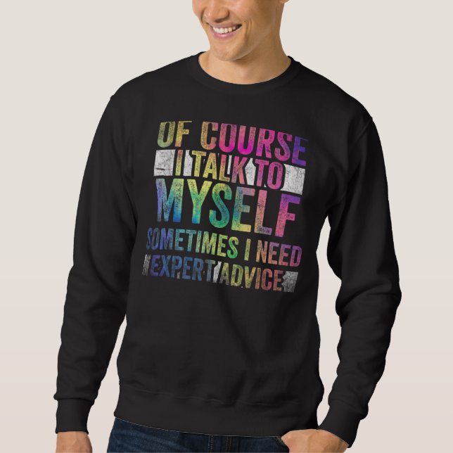 Of Course, I Talk to Myself Sometimes. I Need Expe Sweatshirt (Front)