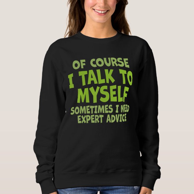 Of Course, I Talk to Myself Sometimes. I Need Expe Sweatshirt (Front)