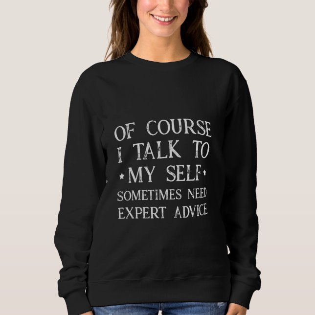 Of Course I Talk To Myself Sometimes I Need Expert Sweatshirt (Front)