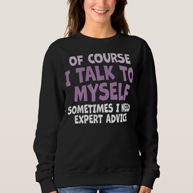 Of Course I Talk to Myself Sometimes I Need Expert Sweatshirt (Front)