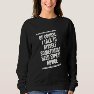OF COURSE I TALK TO MYSELF SOMETIMES I NEED EXPERT SWEATSHIRT