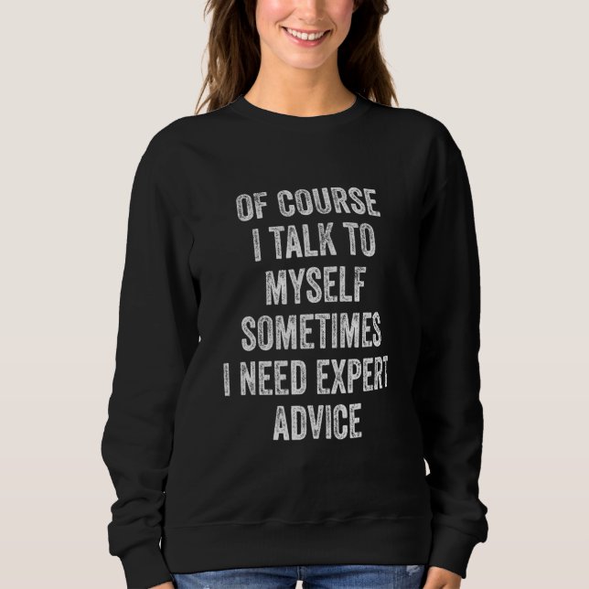 Of Course I Talk To Myself Sometimes I Need Expert Sweatshirt (Front)