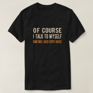 Of Course I Talk To Myself Sometimes I Need Expert T-Shirt