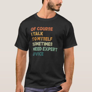 Of Course I Talk To Myself Sometimes I Need Expert T-Shirt
