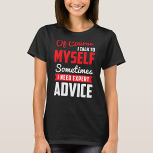 Of Course I Talk To Myself Sometimes I Need Expert T-Shirt