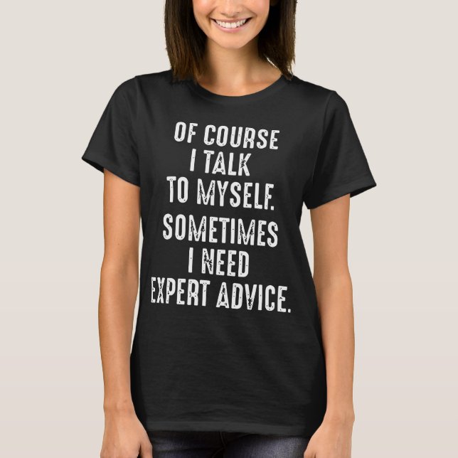 of course i talk to myself sometimes i need expert T-Shirt (Front)