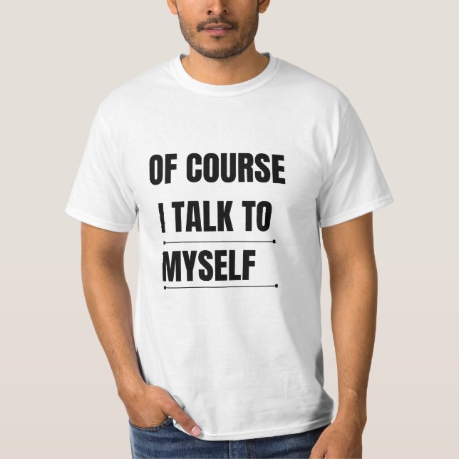 Of Course I Talk To Myself T-Shirt (Front)