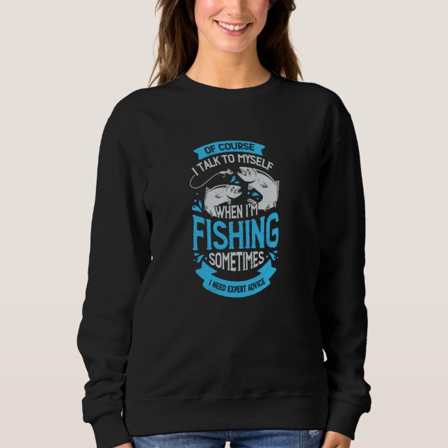 Of Course I Talk To Myself When I'm Fishing Sweatshirt (Front)