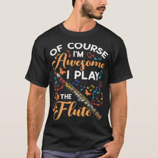 Of Course I'm Awesome I Play The Flute Flutist Mus T-Shirt