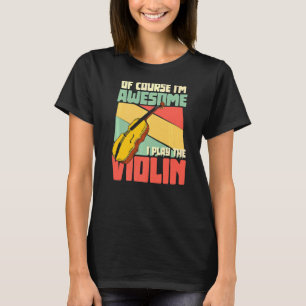 Of Course I'm Awesome I Play The Violin Orchestra T-Shirt
