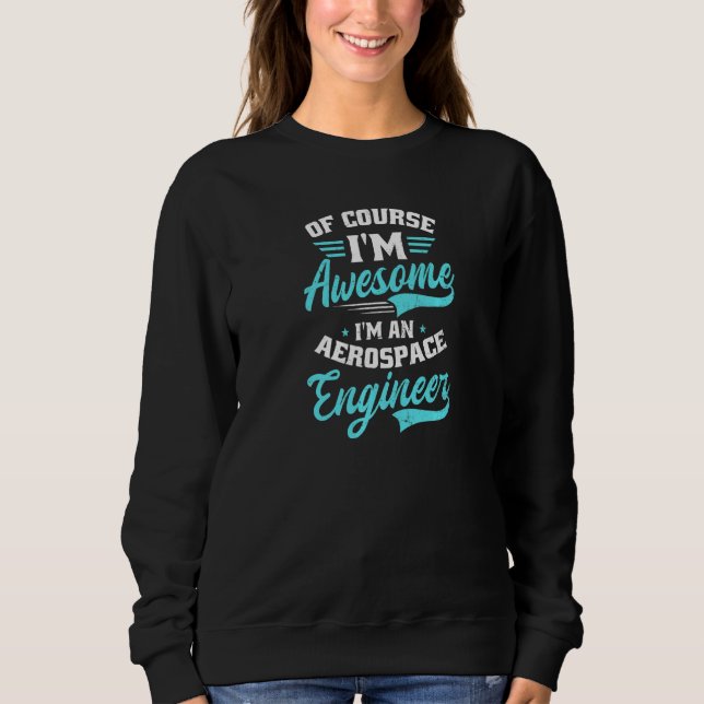 Of Course I'm Awesome I'm An Aerospace Engineer Ae Sweatshirt (Front)