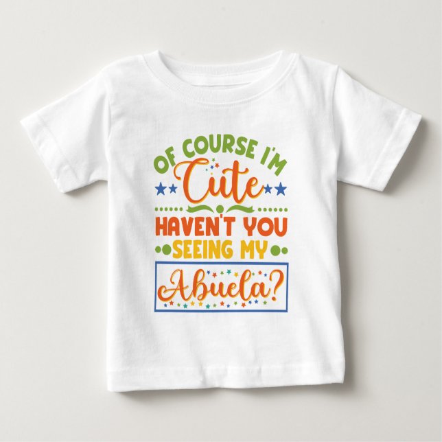 Of Course I'm Cute Haven't You Seen My Abuela Baby T-Shirt (Front)