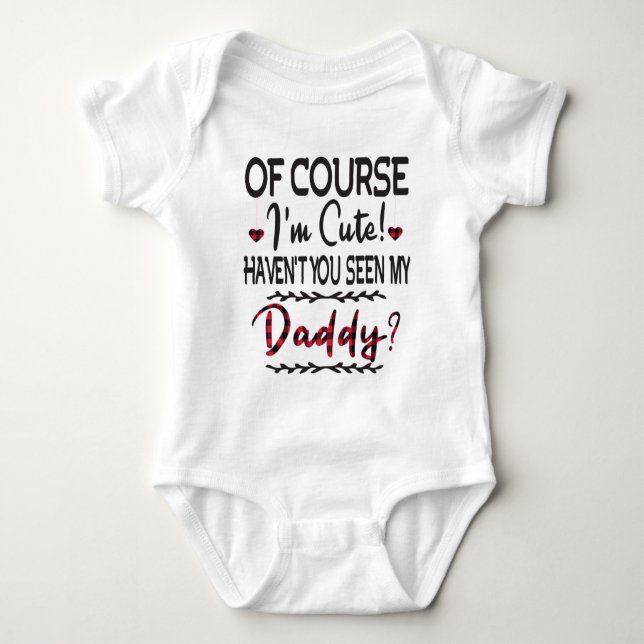Of Course I'm Cute Haven't You Seen My Daddy Baby Bodysuit (Front)