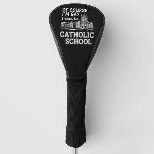 Of Course I'm Gay I Went to Catholic School Funny Golf Head Cover