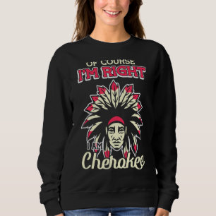 Of Course I'm Right I Am Cherokee Cherokee Indian Sweatshirt
