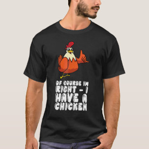 Of Course Im Right I Have A Chicken T-Shirt