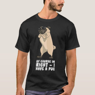 Of Course I'm Right I Have A Pug T-Shirt