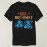 Of course, I'm Right I'm a Biochemist T-Shirt<br><div class="desc">A Gift for All Students,  Biochemistry Teachers,  Lovers,  and Everyone Involved in The Field of Biochemistry.</div>
