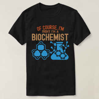 Of course, I'm Right I'm a Biochemist T-Shirt