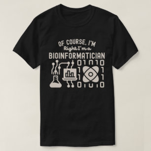of course, I'm Right I'm a Bioinformatician T-Shirt