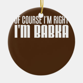 Of Course I'm Right I'm Babka Slovak Grandmother Ceramic Ornament