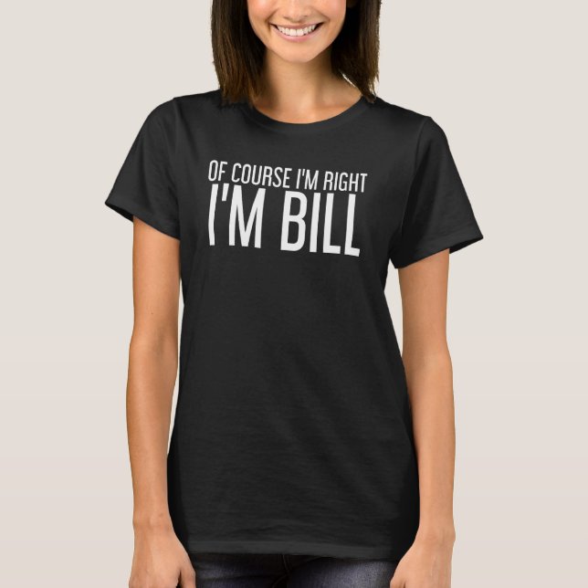 Of Course I'm Right I'm Bill Funny Idea T-Shirt (Front)