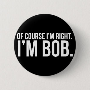 Of course i'm right. I'm BOB. 6 Cm Round Badge