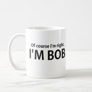 Of Course I'm Right I'm BOB Coffee Mug