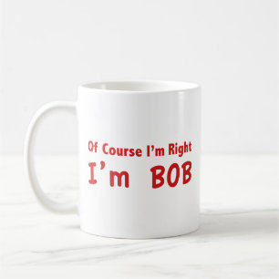 Of course I'm right. I'm Bob. Coffee Mug