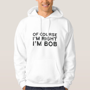 Of Course I'm Right. I'm Bob. Hoodie