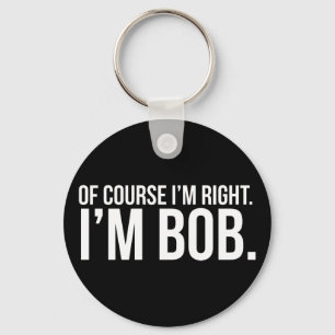 Of course i'm right. I'm BOB. Key Ring