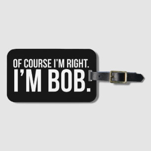Of course i'm right. I'm BOB. Luggage Tag