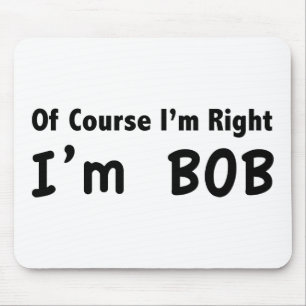 Of course I'm right. I'm Bob. Mouse Pad