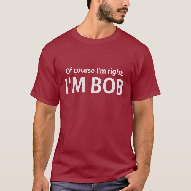 Of Course I'm Right I'm BOB T-Shirt (Front)