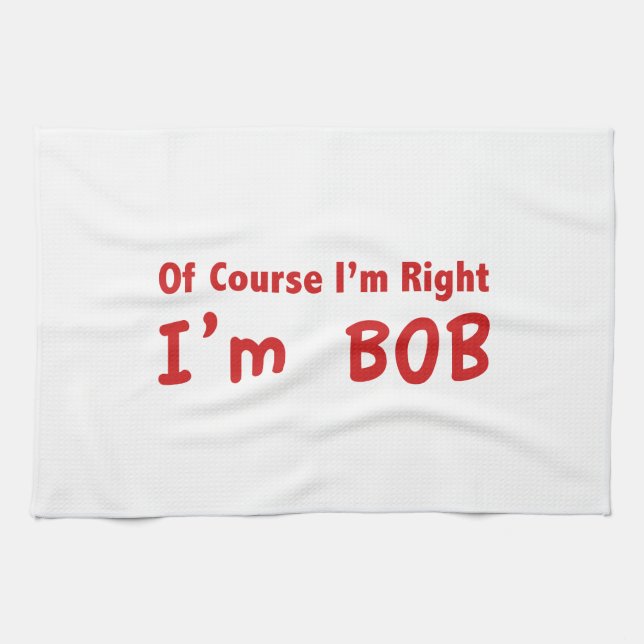 Of course I'm right. I'm Bob. Tea Towel (Horizontal)