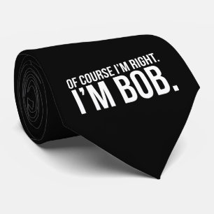 Of course i'm right. I'm BOB. Tie