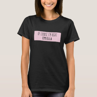 Of Course I'm Right I'm Ella - Funny Personalised T-Shirt
