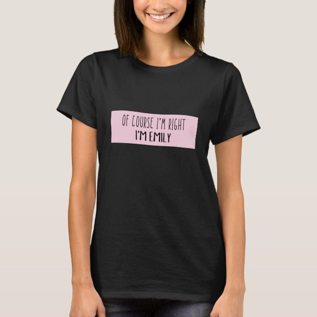 Of Course I'm Right I'm Emily - Funny Personalised T-Shirt (Front)