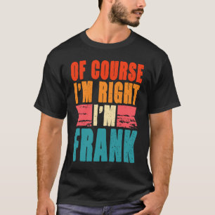 Of Course I'm Right I'm Frank T-Shirt
