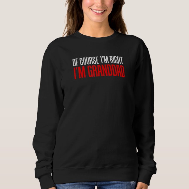 Of Course I'm Right I'm Granddad Funny Stubborn Gr Sweatshirt (Front)