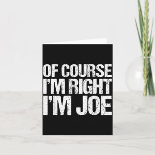 OF COURSE IM RIGHT IM JOE Shirt Funny Card