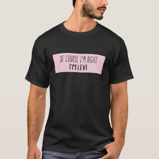 Of Course I'm Right I'm Levi - Funny Personalised T-Shirt