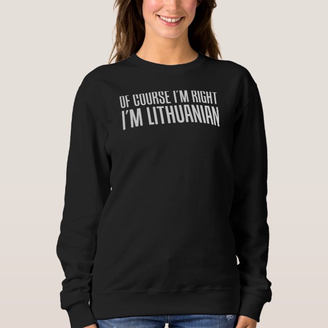 Of Course I'm Right I'm Lithuanian Funny Sweatshirt (Front)